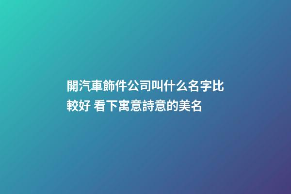 開汽車飾件公司叫什么名字比較好 看下寓意詩意的美名-第1張-公司起名-玄機派